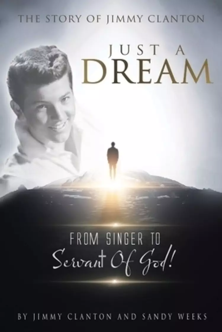Just a Dream: The Story of Jimmy Clanton: From Singer to Servant of God!