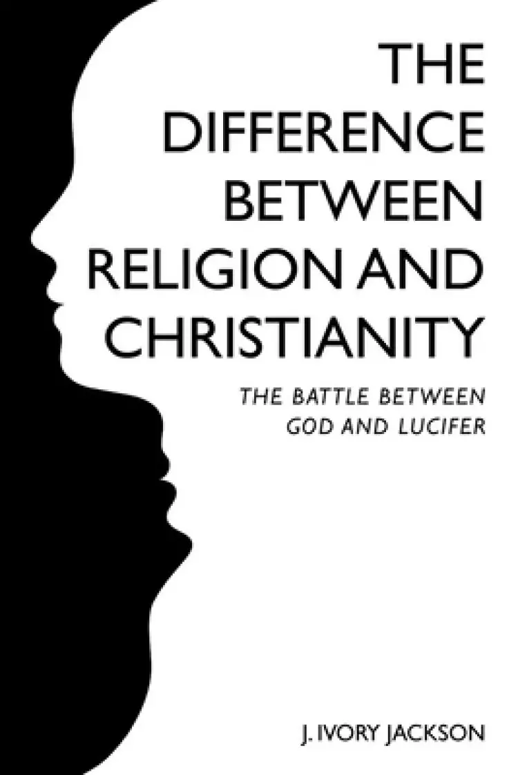 The Difference Between Religion and Christianity: The Battle Between God and Lucifer