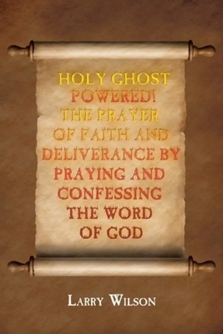Holy Ghost Powered! The Prayer of Faith and Deliverance by Praying and Confessing the Word of God