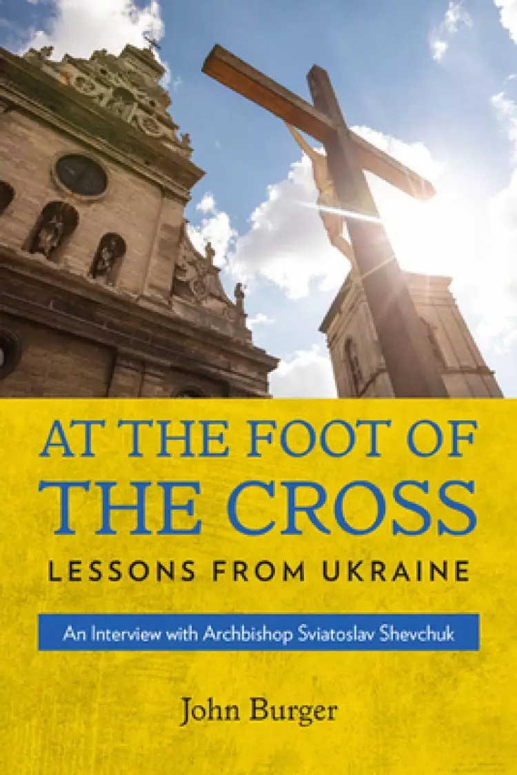 At the Foot of the Cross: Lessons from Ukraine an Interview with Archbishop Sviatoslav Shevchuk