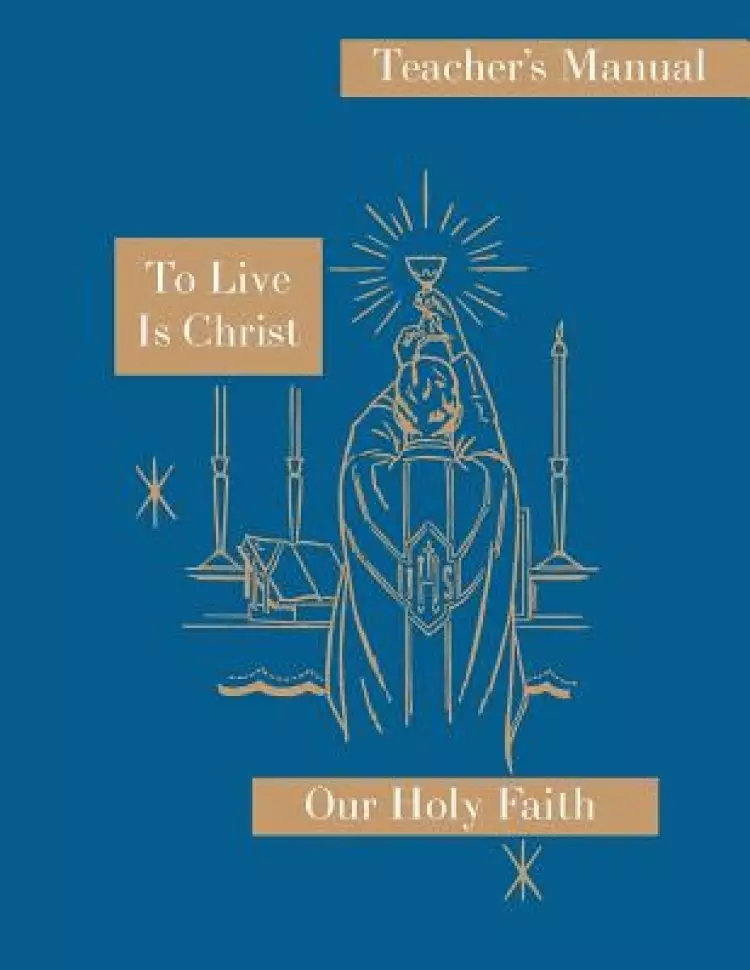 To Live is Christ: Teacher's Manual: Our Holy Faith Series