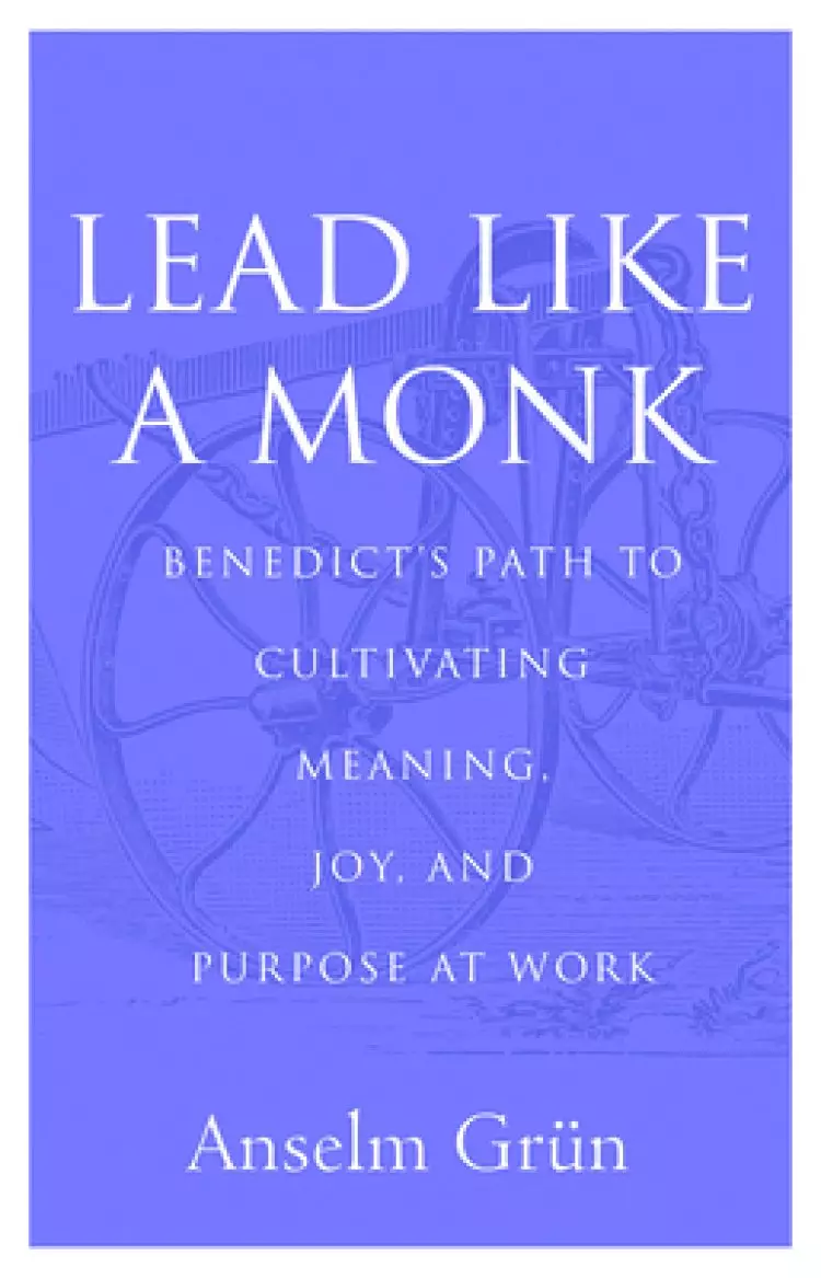 Lead Like a Monk: Benedict's Path to Cultivating Meaning, Joy, and Purpose at Work