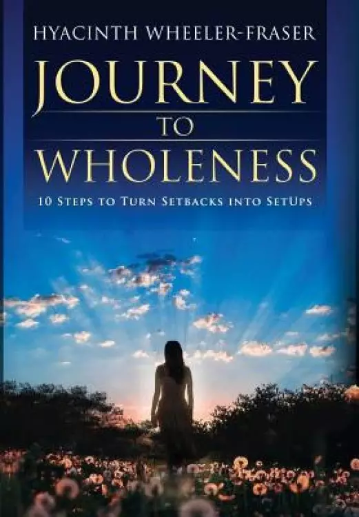 Journey to Wholeness: 10 Steps to Turn Setbacks into Setups