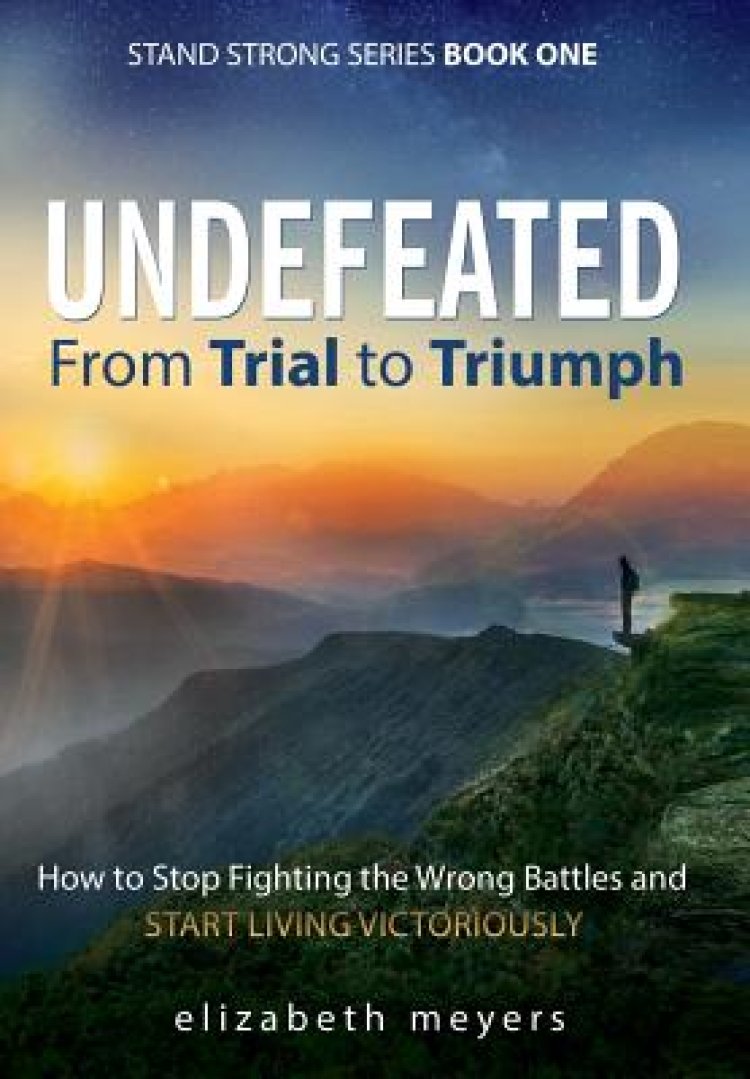 Undefeated: From Trial to Triumph--How to Stop Fighting the Wrong Battles and Start Living Victoriously