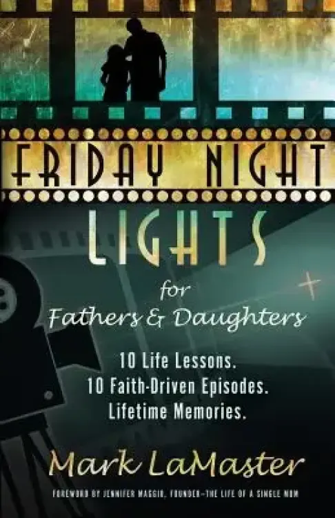 Friday Night Lights for Fathers and Daughters: 10 Life Lessons. 10 Faith-Driven Episodes. Lifetime Memories.