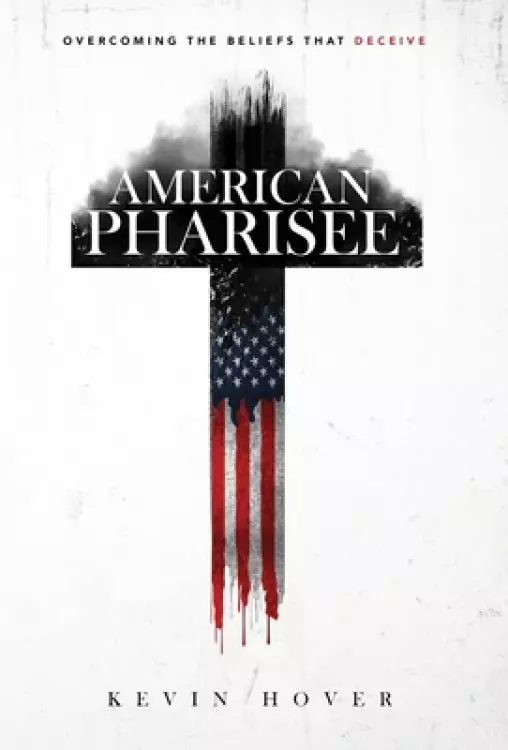 American Pharisee: Overcoming the Beliefs That Deceive