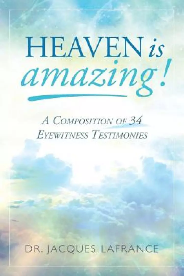 Heaven Is Amazing!: A Composition of 34 Eyewitness Testimonies