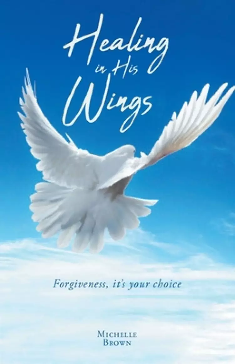 Healing in His Wings: Forgiveness, It's Your Choice