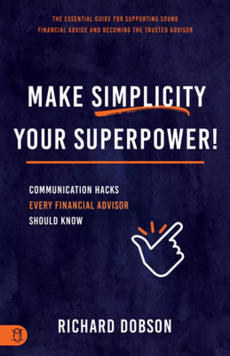 Make Simplicity Your Superpower!: Communication Hacks Every Financial Advisor Should Know