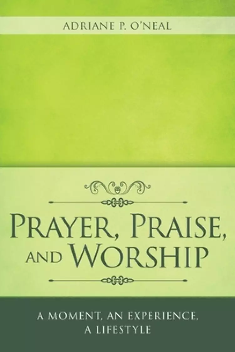 Prayer, Praise, and Worship: A Moment, an Experience, a Lifestyle