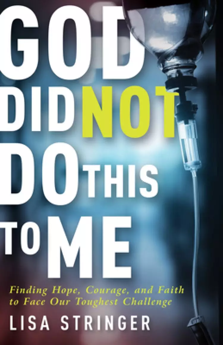 God Did Not Do This to Me: Finding Hope, Courage, and Faith to Face Our Toughest Challenge