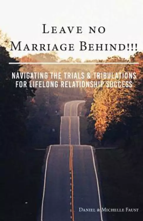 Leave No Marriage Behind!!!: Navigating the Trials & Tribulations for Lifelong Relationship Success