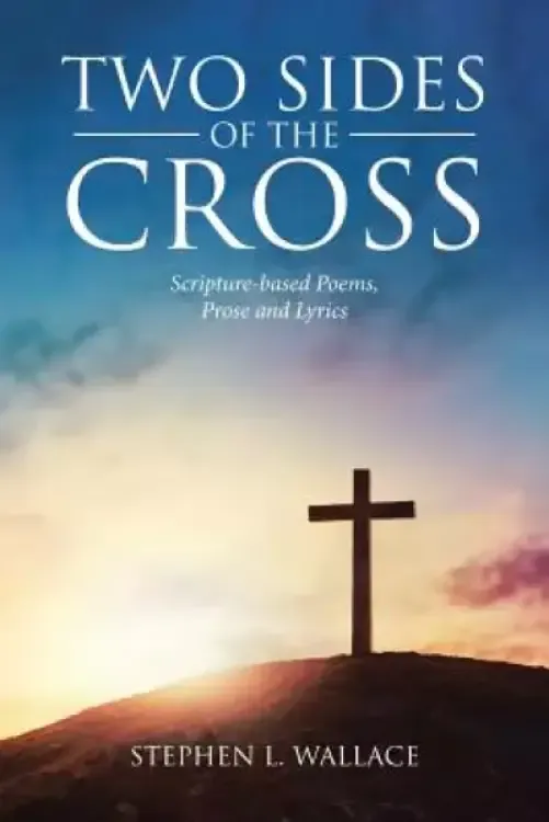 Two Sides of the Cross: Scripture-based Poems, Prose and Lyrics