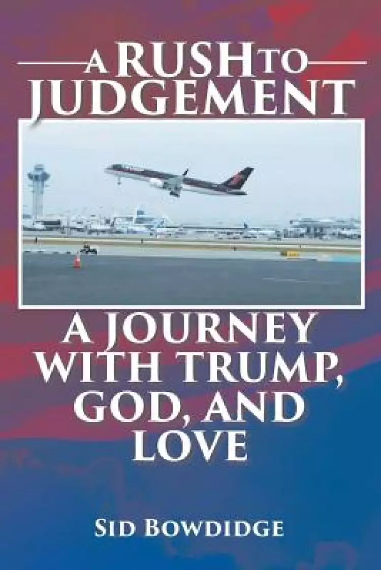 A Rush to Judgement:  A Journey with Trump, God, and Love