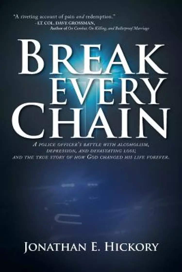 Break Every Chain: A Police Officer's Battle with Alcoholism, Depression, and Devastating Loss; And the True Story of How God Changed His