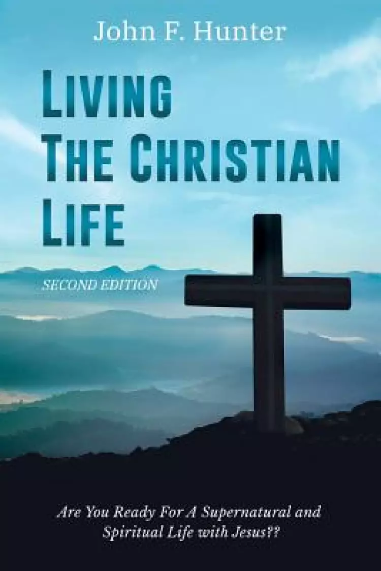 Living the Christian Life: Are You Ready for a Supernatural and Spiritual Life with Jesus?