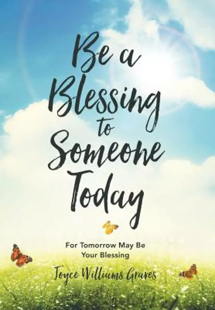 Be a Blessing to Someone Today: For Tomorrow May Be Your Blessing