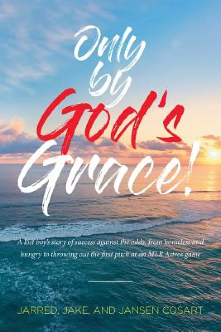 Only by God's Grace: A lost boy's story of success against the odds, from homeless and hungry to throwing out the first pitch at an MLB Astros game