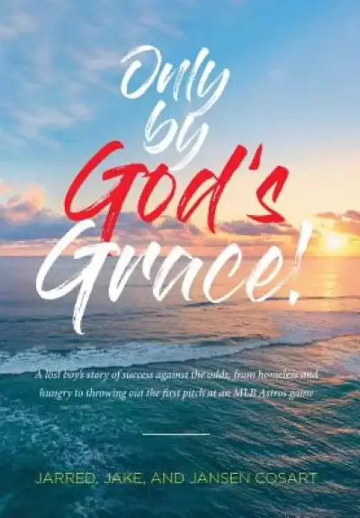 Only by God's Grace: A lost boy's story of success against the odds, from homeless and hungry to throwing out the first pitch at an MLB Astros game