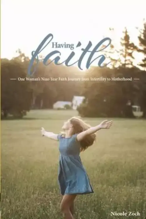 Having Faith: One Woman's Nine-Year Faith Journey from Infertility to Motherhood