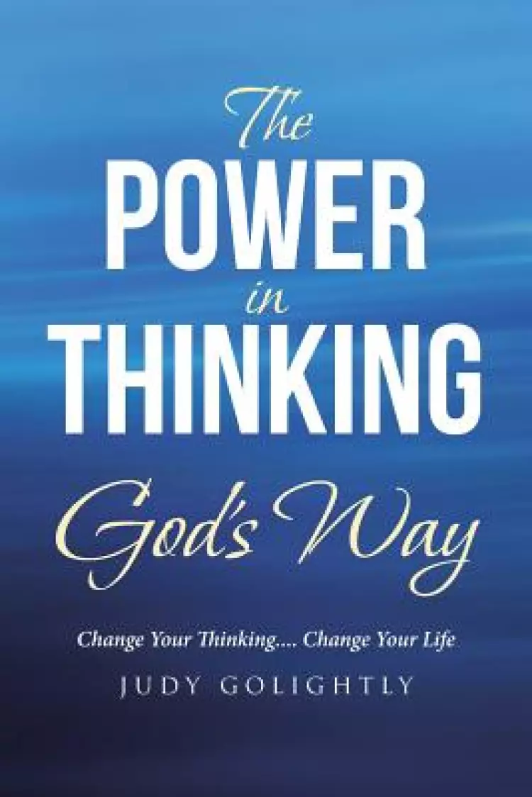 The Power in Thinking God's Way: Change Your Thinking.... Change Your Life