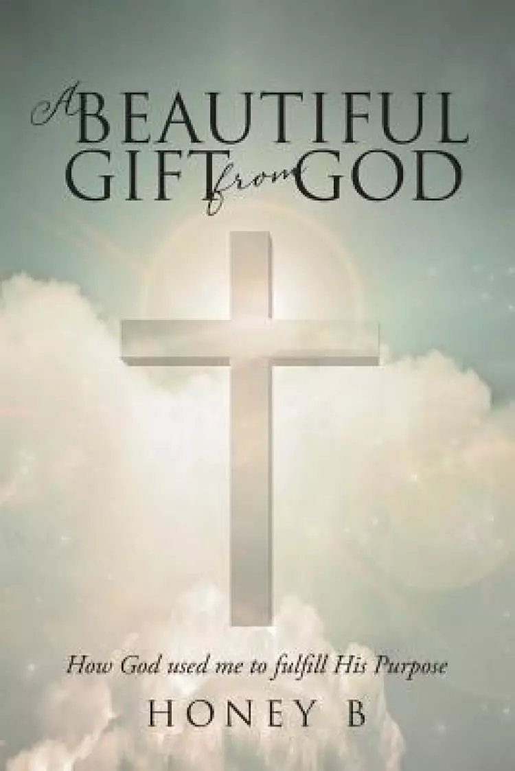 A Beautiful Gift from God: How God used me to fulfill His purpose
