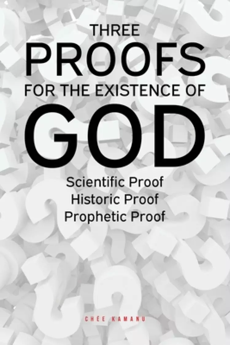Three Proofs for the Existence of God: Scientific Proof, Historic Proof, Prophetic Proof