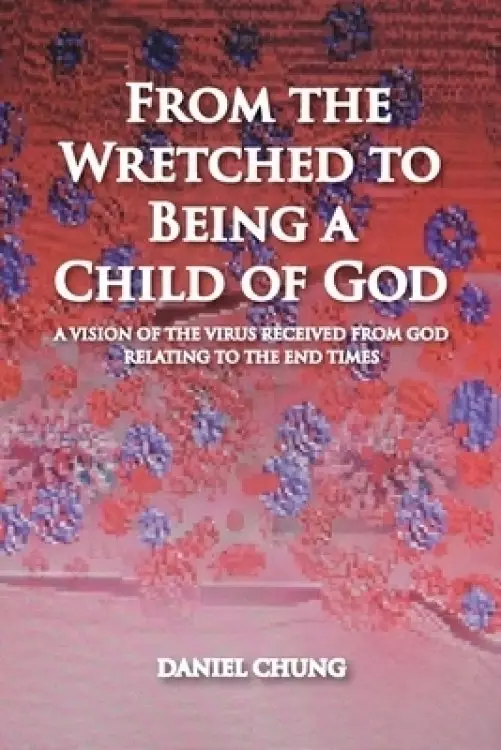 From the Wretched to Being a Child of God: A Vision of the Virus Received from God Relating to the End Times