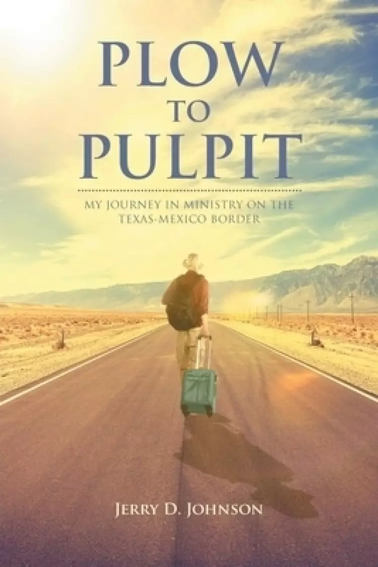 Plow To Pulpit: MY JOURNEY IN MINISTRY ON THE TEXAS-MEXICO BORDER