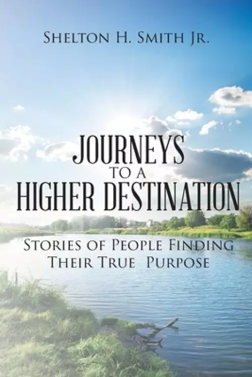Journeys to a Higher Destination: Stories of People Finding Their True Purpose