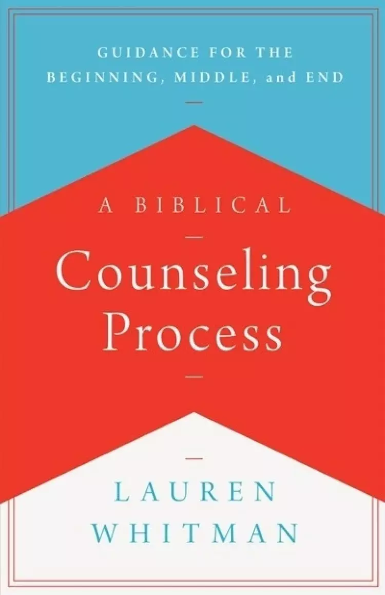 A Biblical Counseling Process: Guidance for the Beginning, Middle, and End