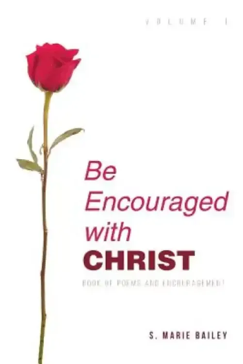 Be Encouraged with Christ: Volume 1 Book of Poems and Encouragement