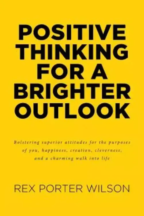 Positive Thinking For A Brighter Outlook: Bolstering superior attitudes for the purposes of you, happiness, creation, cleverness, and a charming walk