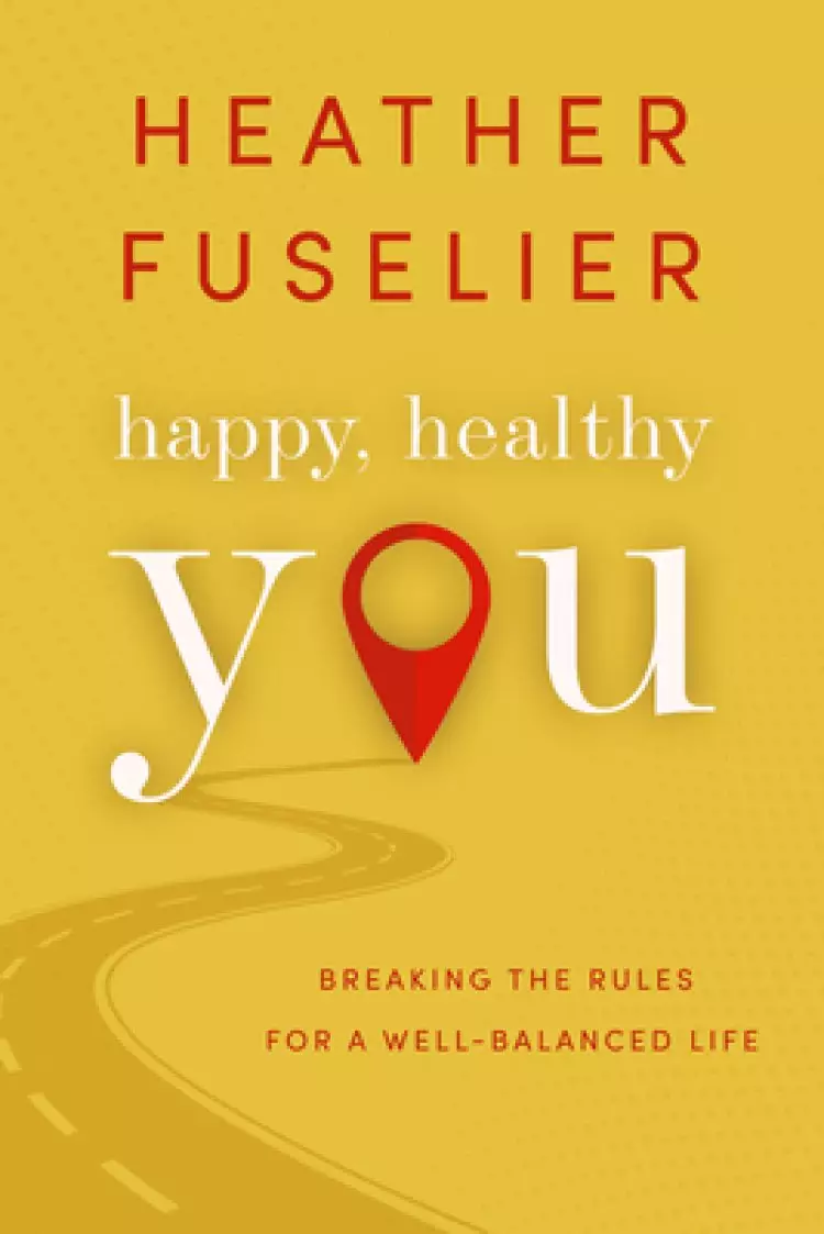 Happy, Healthy You: Breaking the Rules for a Well-Balanced Life: Breaking the Rules for a Well-Balanced Life