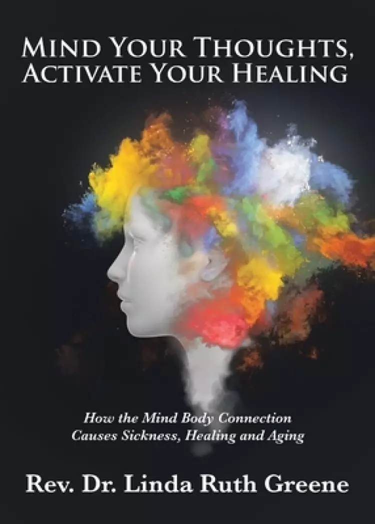 Mind Your Thoughts, Activate Your Healing: How the Mind Body Connection Causes Sickness, Healing and Aging