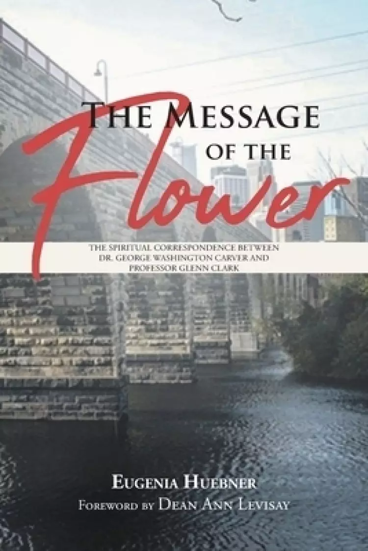 The Message of the Flower: The Spiritual Correspondence between Dr. George Washington Carver and Professor Glenn Clark