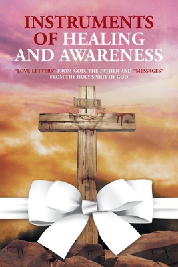 Instruments of Healing and Awareness: "Love Letters" from GOD, The Father And "Messages" from The Holy Spirit of GOD