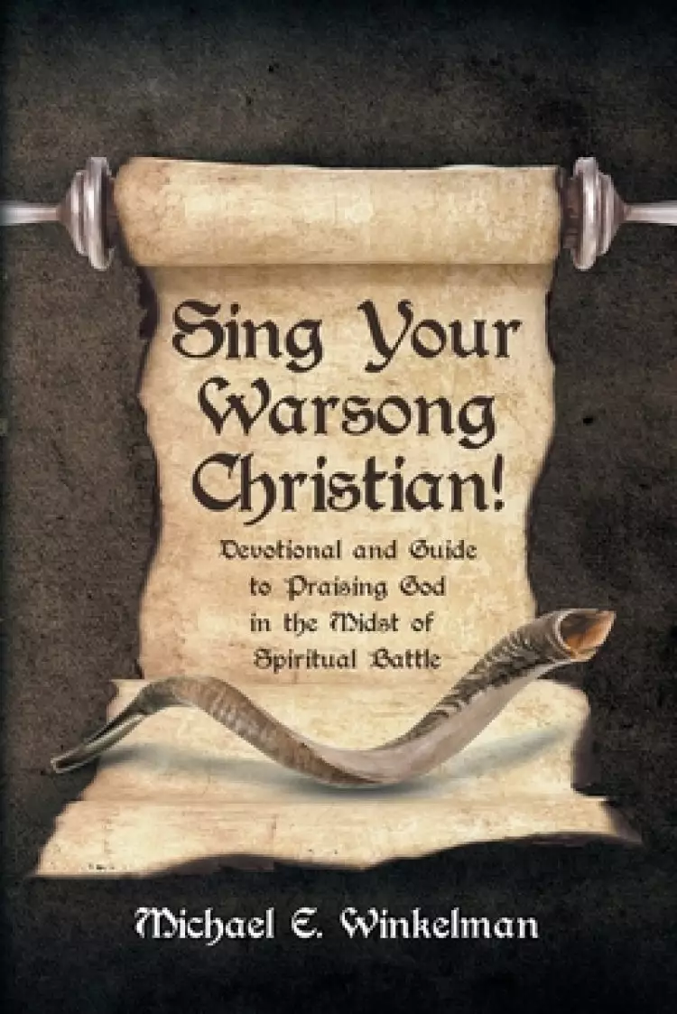 Sing Your Warsong, Christian!: Devotional and Guide to Praising God in the Midst of Spiritual Battle