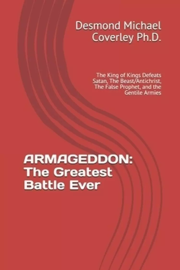 Armageddon: The Greatest Battle Ever: The King of Kings Defeats Satan, The Beast/Antichrist, The False Prophet, and the Gentile Ar