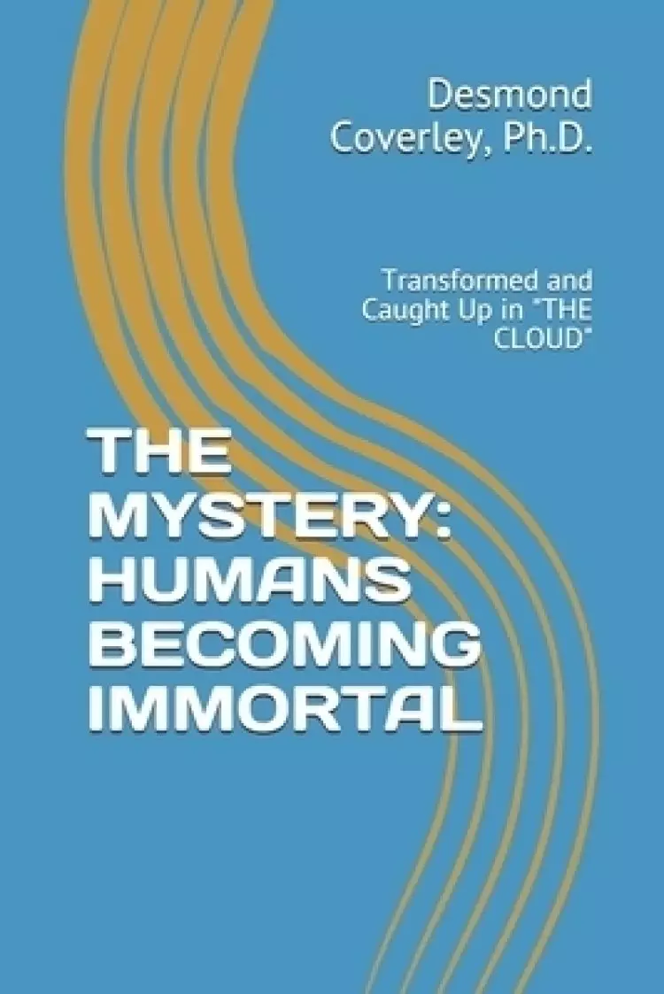 The Mystery: HUMANS BECOMING IMMORTAL: Transformed and Caught Up By THE CLOUD