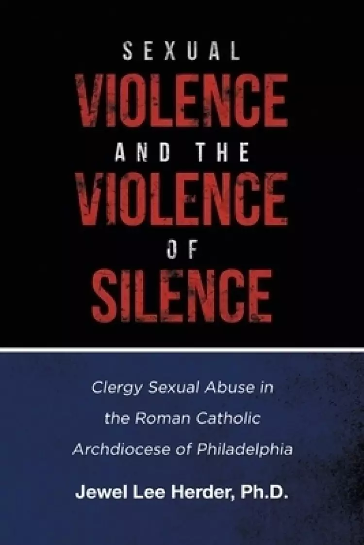 Sexual Violence and the Violence of Silence: Clergy Sexual Abuse in the Roman Catholic Archdiocese of Philadelphia