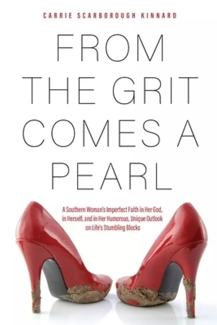 From the Grit Comes A Pearl: A Southern Woman's Imperfect Faith in Her God, in Herself, and in Her Humorous, Unique Outlook on Life's Stumbling Blocks