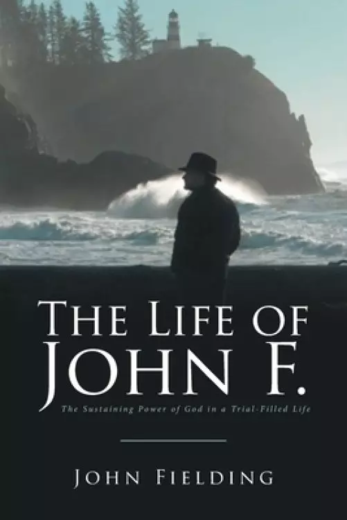 The Life of John F.: The Sustaining Power of God in a Trial-Filled Life
