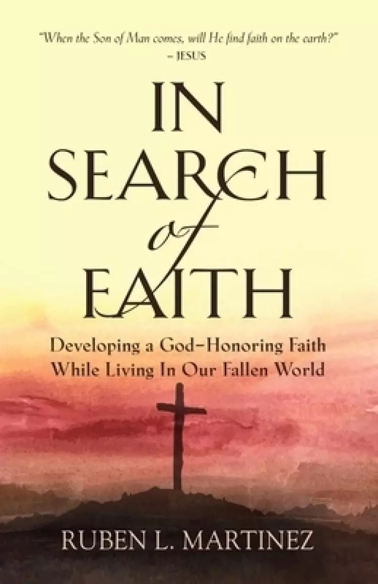 In Search of Faith: Developing a God-Honoring Faith While Living In Our Fallen World