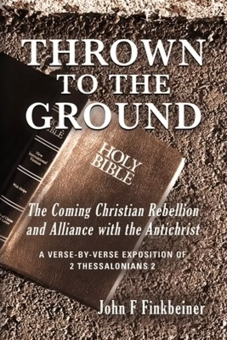 THROWN TO THE GROUND: THE COMING CHRISTIAN REBELLION AND ALLIANCE WITH THE ANTICHRIST