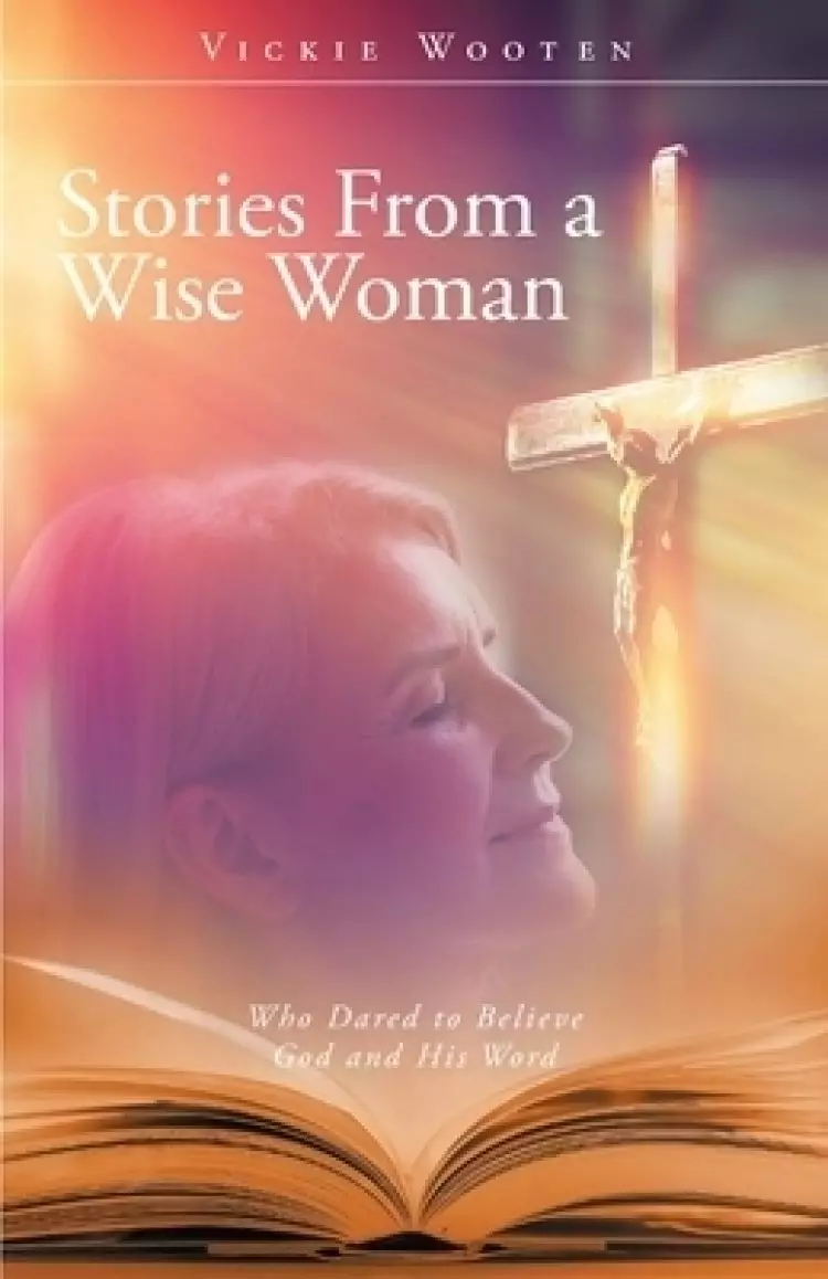 Stories From a Wise Woman: Who Dared to Believe God and His Word