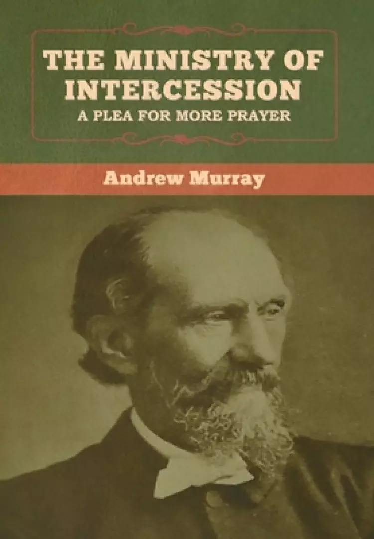 The Ministry of Intercession: A Plea for More Prayer  Andrew Murray