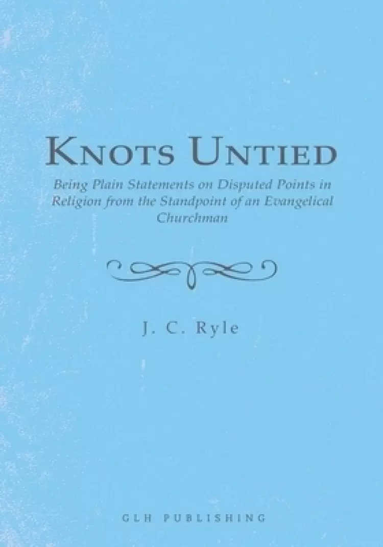 Knots Untied: Being Plain Statements on Disputed Points in Religion from the Standpoint of an Evangelical Churchman