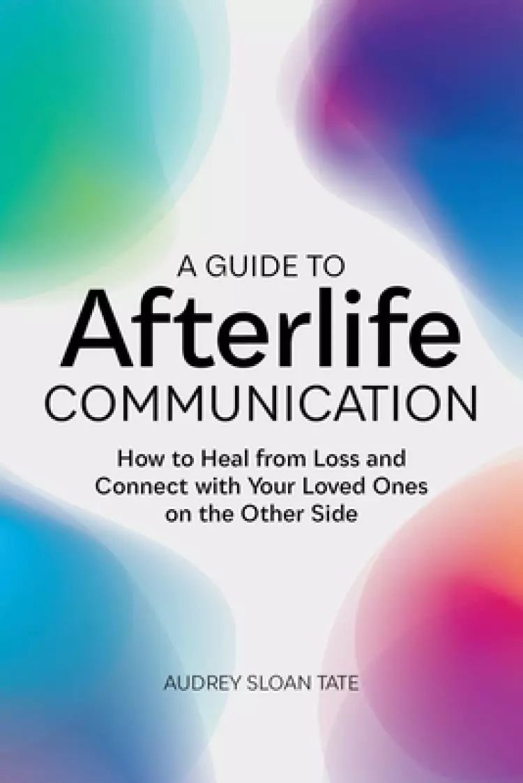 A Guide to Afterlife Communication: How to Heal from Loss and Connect with Your Loved Ones on the Other Side