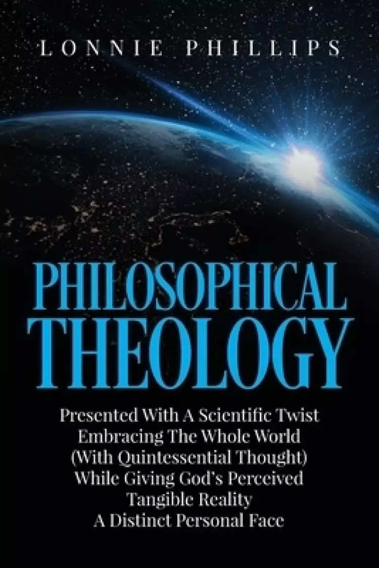 Philosophical Theology Presented with a Scientific Twist Embracing the Whole World (with Quintessential Thought) While Giving God's Perceived Tangible